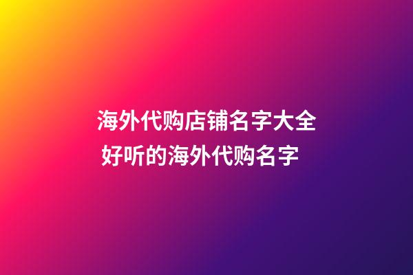 海外代购店铺名字大全 好听的海外代购名字-第1张-店铺起名-玄机派